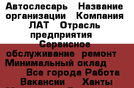 Автослесарь › Название организации ­ Компания ЛАТ › Отрасль предприятия ­ Сервисное обслуживание, ремонт › Минимальный оклад ­ 45 000 - Все города Работа » Вакансии   . Ханты-Мансийский,Белоярский г.